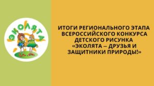 Региональный этап всероссийского конкурса детского рисунка «Эколята — друзья и защитники природы!